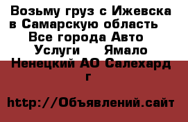Возьму груз с Ижевска в Самарскую область. - Все города Авто » Услуги   . Ямало-Ненецкий АО,Салехард г.